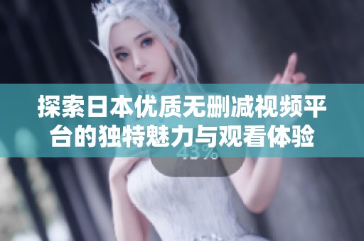 探索日本优质无删减视频平台的独特魅力与观看体验