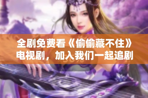 全剧免费看《偷偷藏不住》电视剧，加入我们一起追剧吧！